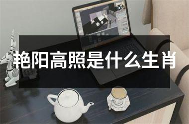 <h3>艳阳高照是什么生肖