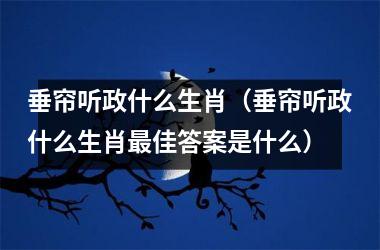 <h3>垂帘听政什么生肖（垂帘听政什么生肖佳答案是什么）