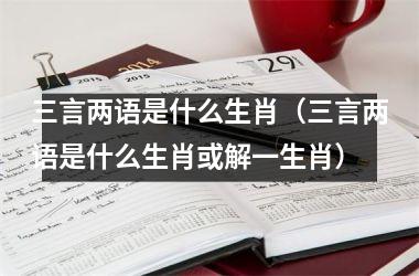 三言两语是什么生肖（三言两语是什么生肖或解一生肖）