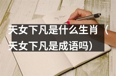 天女下凡是什么生肖（天女下凡是成语吗）
