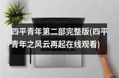 <h3>四平青年第二部完整版(四平青年之风云再起在线观看)