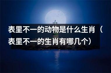 表里不一的动物是什么生肖（表里不一的生肖有哪几个）