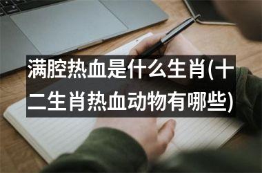 满腔热血是什么生肖(十二生肖热血动物有哪些)
