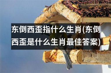 东倒西歪指什么生肖(东倒西歪是什么生肖佳答案)