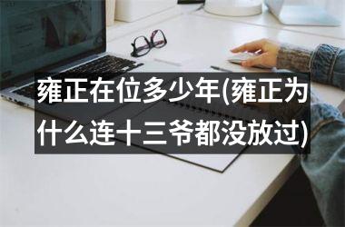 雍正在位多少年(雍正为什么连十三爷都没放过)