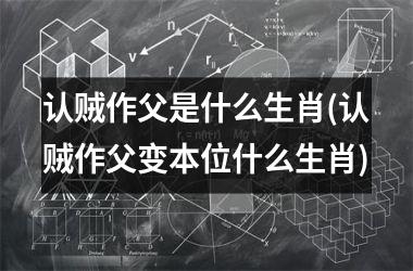 认贼作父是什么生肖(认贼作父变本位什么生肖)