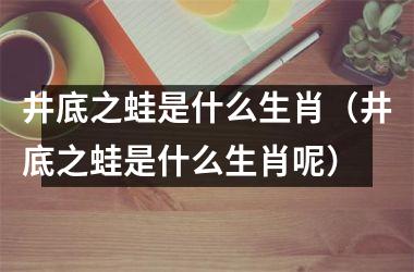 <h3>井底之蛙是什么生肖（井底之蛙是什么生肖呢）