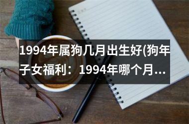 1994年属狗几月出生好(狗年子女福利：1994年哪个月出生佳？)