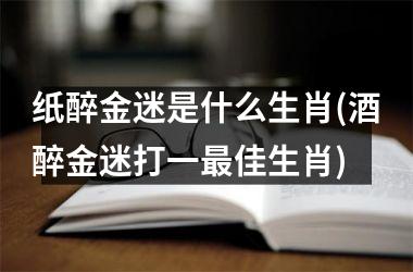 纸醉金迷是什么生肖(酒醉金迷打一佳生肖)