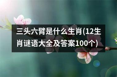 三头六臂是什么生肖(12生肖谜语大全及答案100个)