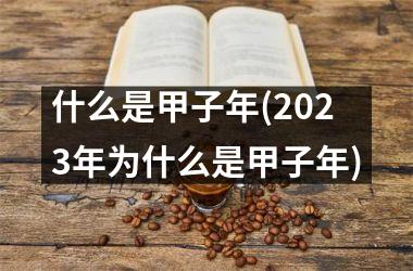 <h3>什么是甲子年(2025年为什么是甲子年)