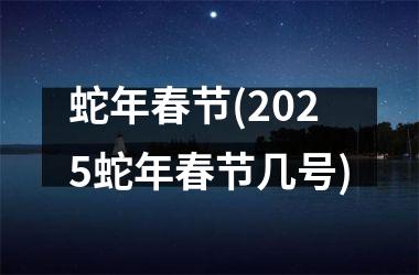 <h3>蛇年春节(2025蛇年春节几号)