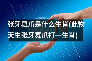 张牙舞爪是什么生肖(此物天生张牙舞爪打一生肖)