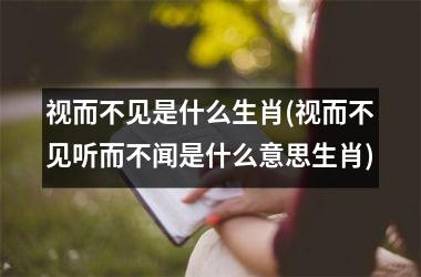 视而不见是什么生肖(视而不见听而不闻是什么意思生肖)