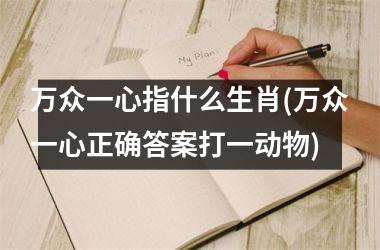 万众一心指什么生肖(万众一心正确答案打一动物)