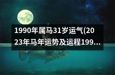 <h3>1990年属马31岁运气(2025年马年运势及运程1990年生人)
