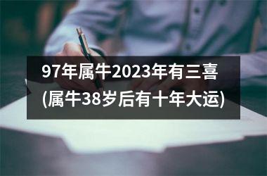<h3>97年属牛2025年有三喜(属牛38岁后有十年大运)