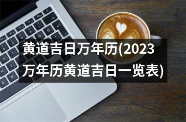黄道吉日万年历(2025万年历黄道吉日一览表)