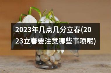 <h3>2025年几点几分立春(2025立春要注意哪些事项呢)