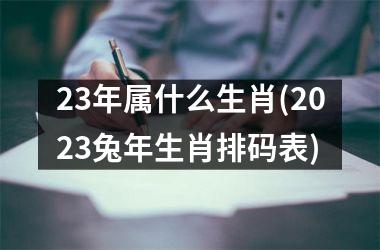 <h3>23年属什么生肖(2025兔年生肖排码表)
