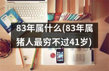 <h3>83年属什么(83年属猪人穷不过41岁)