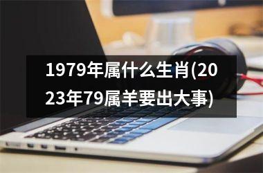 <h3>1979年属什么生肖(2025年79属羊要出大事)