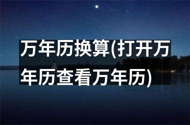 <h3>万年历换算(打开万年历查看万年历)