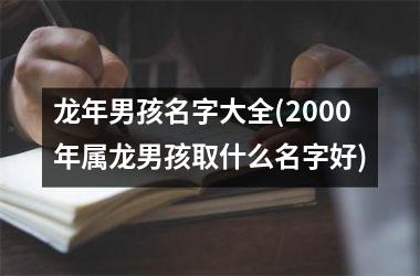 龙年男孩名字大全(2000年属龙男孩取什么名字好)