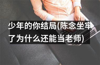 少年的你结局(陈念坐牢了为什么还能当老师)
