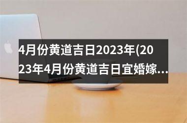 <h3>4月份黄道吉日2025年(2025年4月份黄道吉日宜婚嫁)