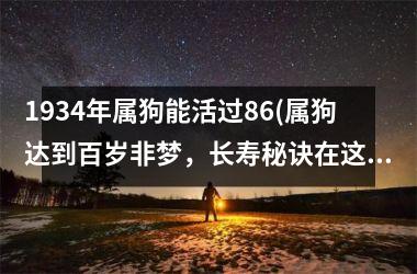 <h3>1934年属狗能活过86(属狗达到百岁非梦，长寿秘诀在这里！)