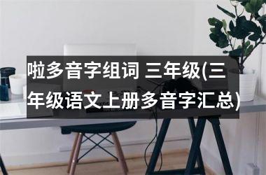<h3>啦多音字组词 三年级(三年级语文上册多音字汇总)