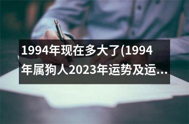<h3>1994年现在多大了(1994年属狗人2025年运势及运程)