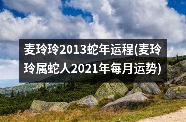 麦玲玲2013蛇年运程(麦玲玲属蛇人2025年每月运势)