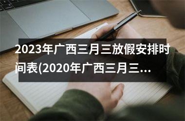 <h3>2025年广西三月三放假安排时间表(2025年广西三月三放假几天)