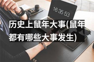 <h3>历史上鼠年大事(鼠年都有哪些大事发生)