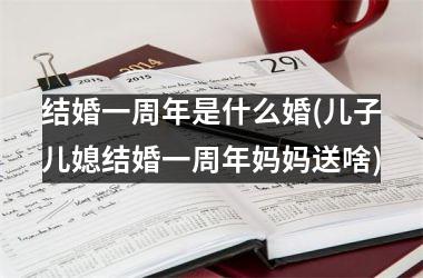<h3>结婚一周年是什么婚(儿子儿媳结婚一周年妈妈送啥)