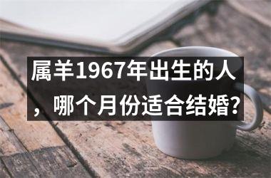 <h3>属羊1967年出生的人，哪个月份适合结婚？