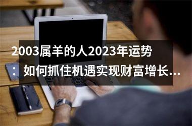 <h3>2003属羊的人2025年运势：如何抓住机遇实现财富增长？
