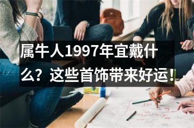 属牛人1997年宜戴什么？这些首饰带来好运！
