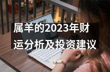 <h3>属羊的2025年财运分析及投资建议