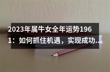 <h3>2025年属牛女全年运势1961：如何抓住机遇，实现成功？