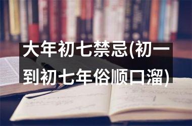 <h3>大年初七禁忌(初一到初七年俗顺口溜)