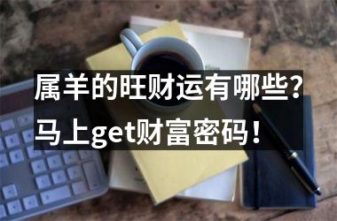<h3>属羊的旺财运有哪些？马上get财富密码！