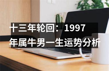 <h3>十三年轮回：1997年属牛男一生运势分析