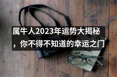 <h3>属牛人2025年运势大揭秘，你不得不知道的幸运之门