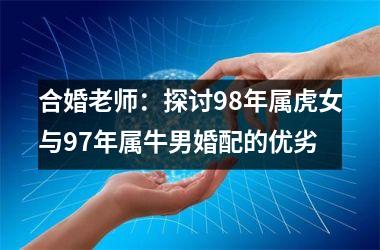 合婚老师：探讨98年属虎女与97年属牛男婚配的优劣