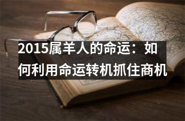 <h3>2015属羊人的命运：如何利用命运转机抓住商机