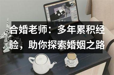 <h3>合婚老师：多年累积经验，助你探索婚姻之路
