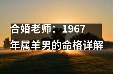 合婚老师：1967年属羊男的命格详解
